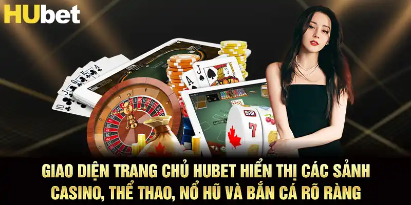 Giao diện trang chủ HUBET hiển thị các sảnh casino, thể thao, nổ hũ và bắn cá rõ ràng Giao diện trang chủ HUBET hiển thị các sảnh casino, thể thao, nổ hũ và bắn cá rõ ràng