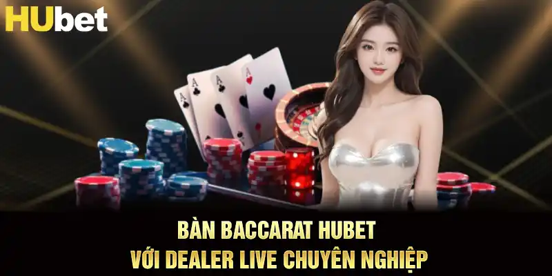 Bàn baccarat hubet với dealer live chuyên nghiệp