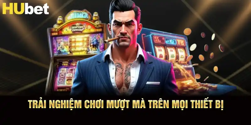 Trải nghiệm chơi mượt mà trên mọi thiết bị