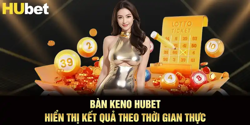 Bàn keno hubet hiển thị kết quả theo thời gian thực