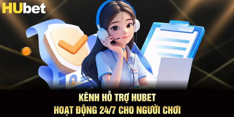 Kênh hỗ trợ hubet hoạt động 24/7 cho người chơi