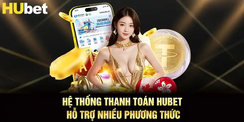Hệ thống thanh toán hubet hỗ trợ nhiều phương thức